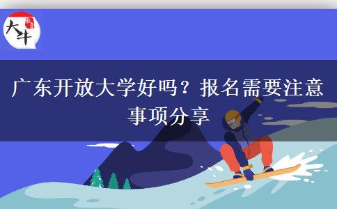 廣東開放大學(xué)好嗎？報(bào)名需要注意事項(xiàng)分享