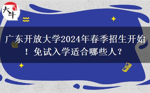 廣東開放大學(xué)2024年春季招生開始！免試入學(xué)適合哪些人？