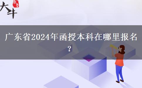 廣東省2024年函授本科在哪里報(bào)名？