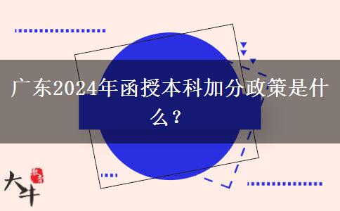 廣東2024年函授本科加分政策是什么？
