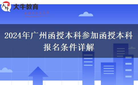 廣州2024年在職參加函授本科報(bào)名條件是什么？