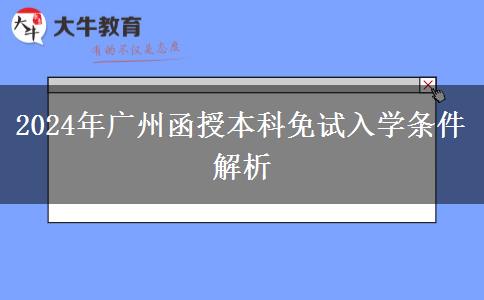 廣州2024年函授本科免試入學(xué)條件！這些你滿足了嗎？