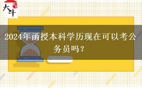 2024年函授本科學歷現在可以考公務員嗎？