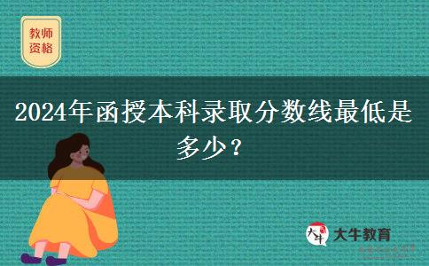 2024年函授本科錄取分數線最低是多少？