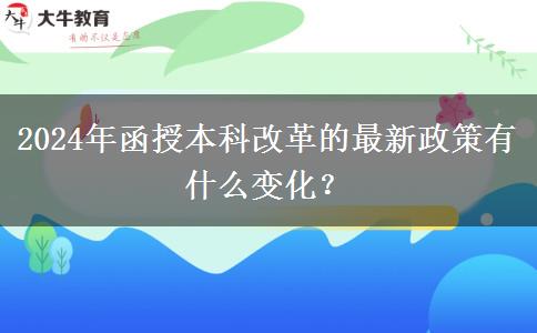 2024年函授本科改革的最新政策有什么變化？