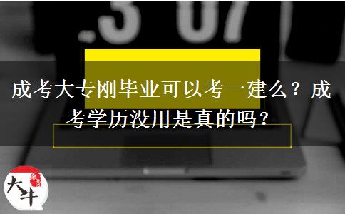 成考大專剛畢業(yè)可以考一建么？成考學歷沒用是真的嗎？