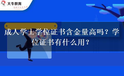 成人學(xué)士學(xué)位證書含金量高嗎？學(xué)位證書有什么用？