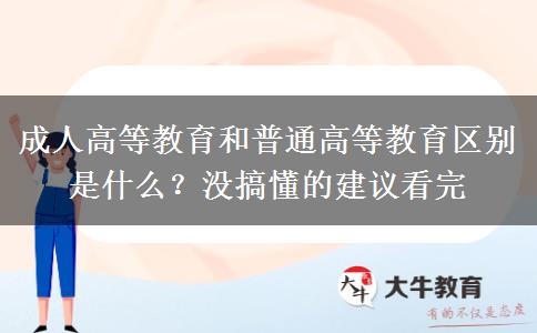 成人高等教育和普通高等教育區(qū)別是什么？沒搞懂的建議看完