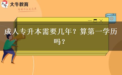 成人專升本需要幾年？算第一學(xué)歷嗎？