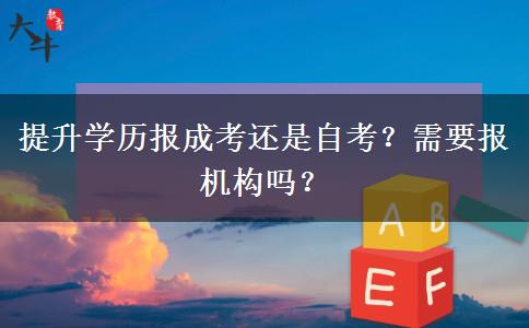 提升學歷報成考還是自考？需要報機構嗎？