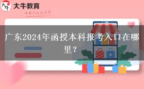 廣東2024年函授本科報考入口在哪里？