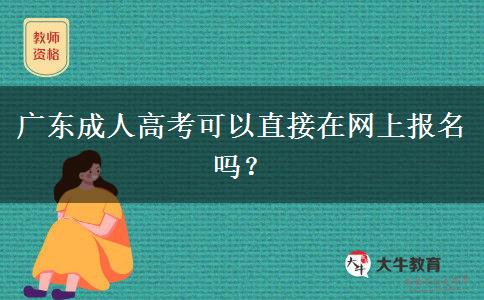 廣東成人高考可以直接在網(wǎng)上報名嗎？