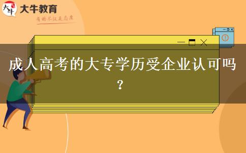 成人高考的大專學(xué)歷受企業(yè)認(rèn)可嗎？