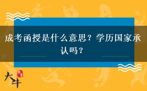 成考函授是什么意思？學歷國家承認嗎？