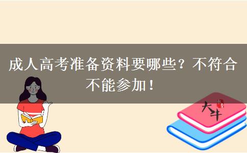 成人高考準(zhǔn)備資料要哪些？不符合不能參加！