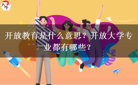 開(kāi)放教育是什么意思？開(kāi)放大學(xué)專(zhuān)業(yè)都有哪些？