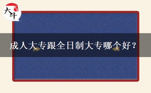 成人大專跟全日制大專哪個(gè)好？