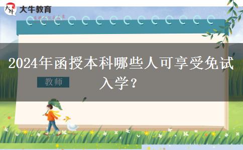 2024年函授本科哪些人可享受免試入學(xué)？