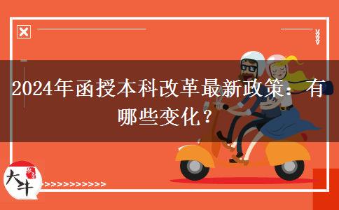 2024年函授本科改革最新政策：有哪些變化？