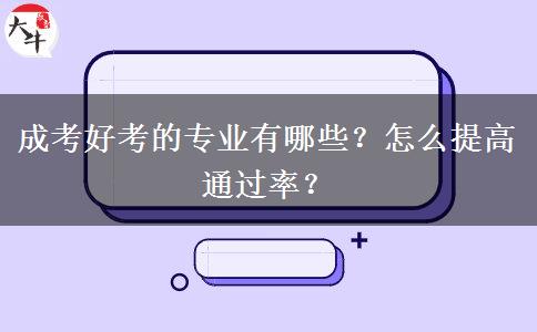 成考好考的專業(yè)有哪些？怎么提高通過率？