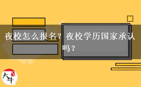 夜校怎么報名？夜校學歷國家承認嗎？