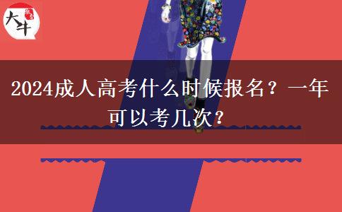 2024成人高考什么時(shí)候報(bào)名？一年可以考幾次？