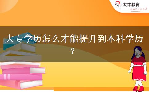 大專學(xué)歷怎么才能提升到本科學(xué)歷？