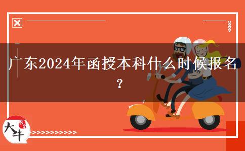 廣東2024年函授本科什么時候報名？