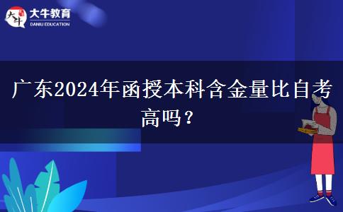 廣東2024年函授本科含金量比自考高嗎？