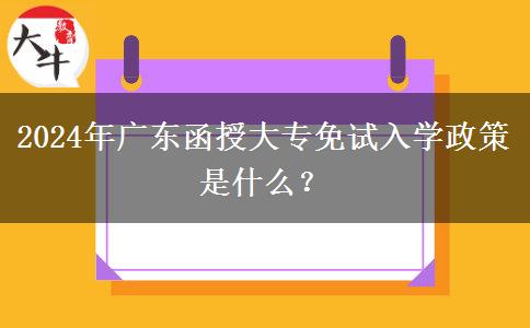 2024年廣東函授大專免試入學(xué)政策是什么？