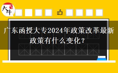 廣東函授大專2024年政策改革最新政策有什么變化？