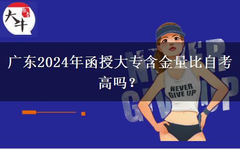廣東2024年函授大專含金量比自考高嗎？