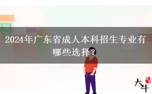 2024年廣東省成人本科招生專業(yè)有哪些選擇？