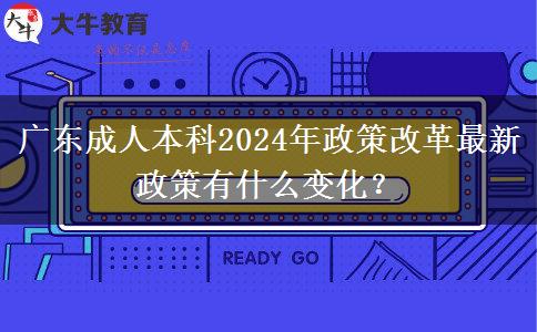 廣東成人本科2024年政策改革最新政策有什么變化？