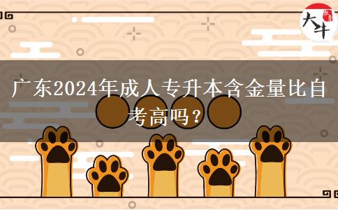 廣東2024年成人專升本含金量比自考高嗎？