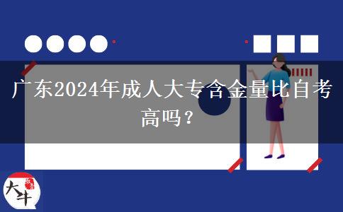 廣東2024年成人大專含金量比自考高嗎？