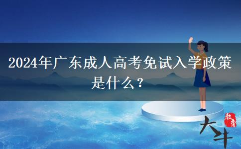 2024年廣東成人高考免試入學政策是什么？