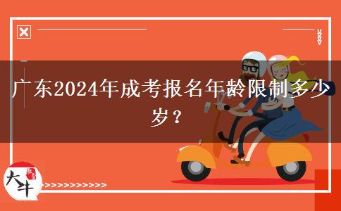 廣東2024年成考報(bào)名年齡限制多少歲？