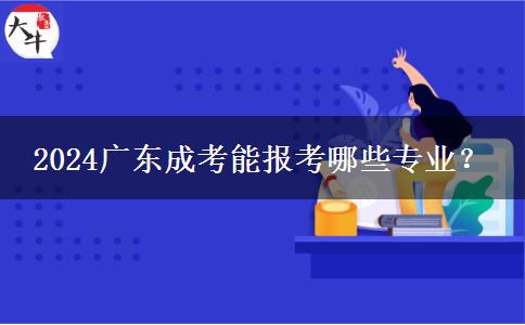 2024廣東成考能報考哪些專業(yè)？
