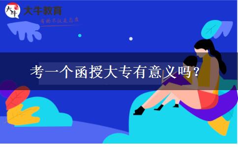 考一個(gè)函授大專(zhuān)有意義嗎？