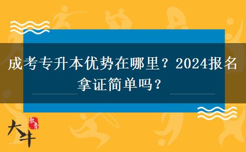 成考專升本優(yōu)勢在哪里？2024報名拿證簡單嗎？