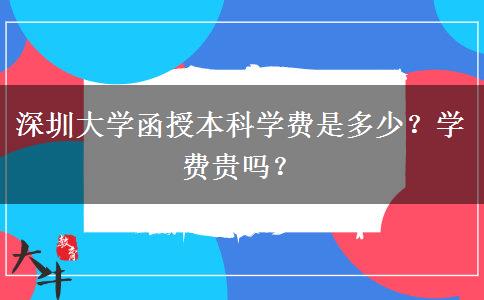 深圳大學(xué)函授本科學(xué)費(fèi)是多少？學(xué)費(fèi)貴嗎？