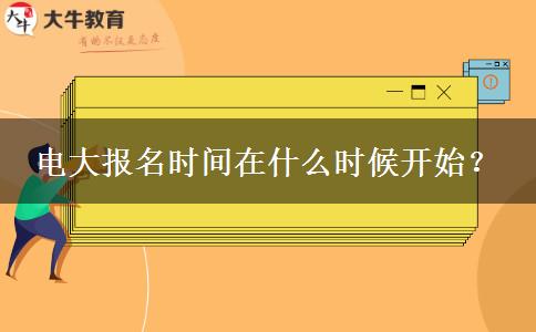 電大報(bào)名時(shí)間在什么時(shí)候開始？
