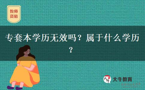 專套本學(xué)歷無效嗎？屬于什么學(xué)歷？