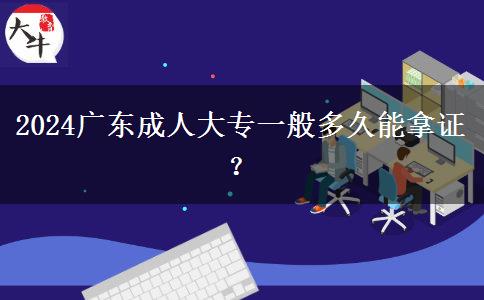 2024廣東成人大專一般多久能拿證？