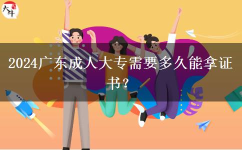 2024廣東成人大專需要多久能拿證書？