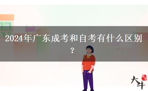 2024年廣東成考和自考有什么區(qū)別？