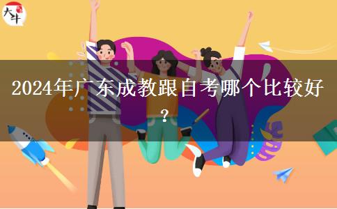 2024年廣東成教跟自考哪個比較好？