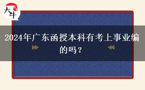 2024年廣東函授本科有考上事業(yè)編的嗎？