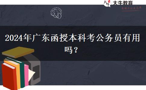 2024年廣東函授本科考公務(wù)員有用嗎？